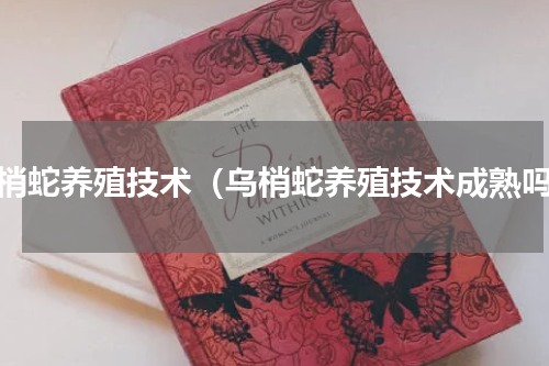 乌梢蛇养殖技术（乌梢蛇养殖技术成熟吗）