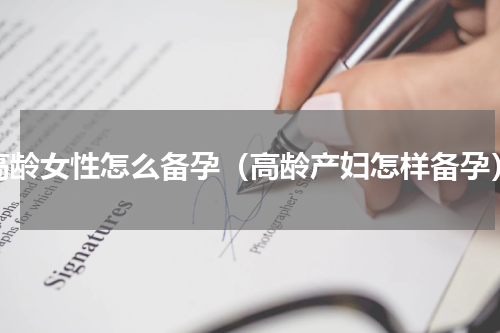 高龄女性怎么备孕（高龄产妇怎样备孕）