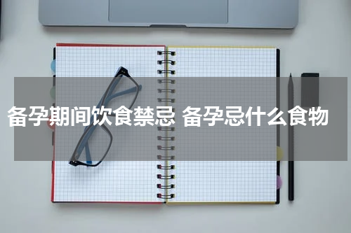 备孕期间饮食禁忌 备孕忌什么食物