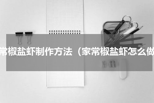 家常椒盐虾制作方法（家常椒盐虾怎么做）