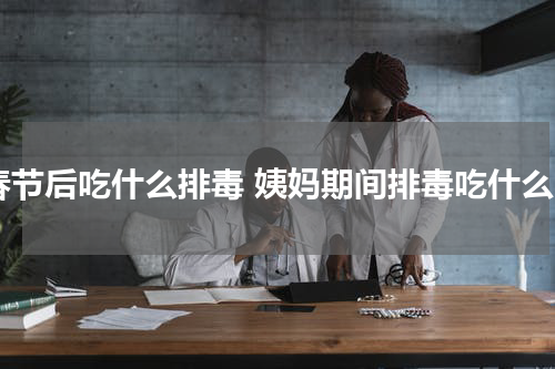 春节后吃什么排毒 姨妈期间排毒吃什么