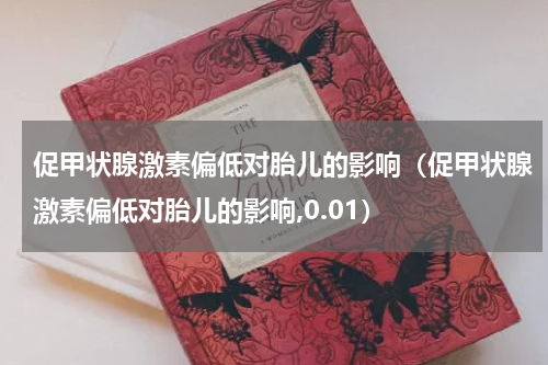 促甲状腺激素偏低对胎儿的影响（促甲状腺激素偏低对胎儿的影响,0.01）