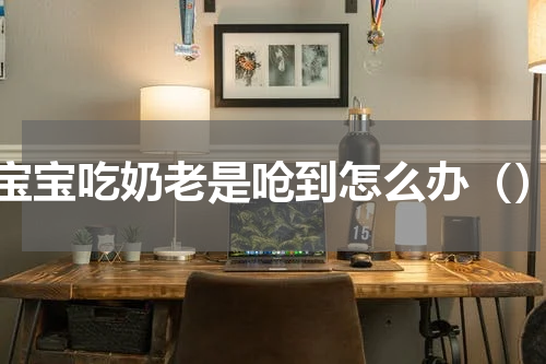 宝宝吃奶老是呛到怎么办（）