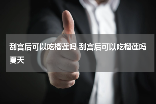刮宫后可以吃榴莲吗 刮宫后可以吃榴莲吗夏天