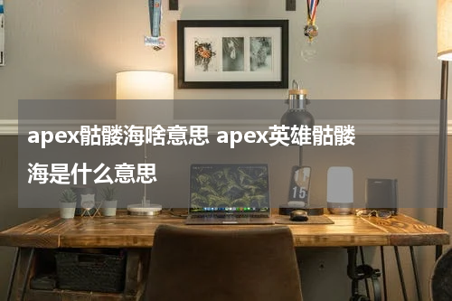 apex骷髅海啥意思 apex英雄骷髅海是什么意思