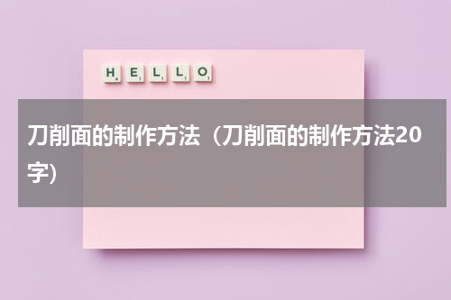 刀削面的制作方法（刀削面的制作方法20字）