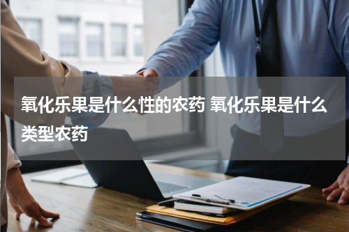 氧化乐果是什么性的农药 氧化乐果是什么类型农药