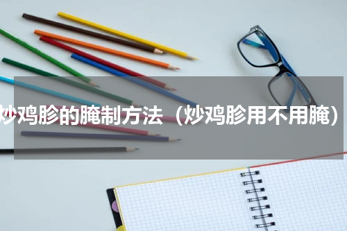 炒鸡胗的腌制方法（炒鸡胗用不用腌）
