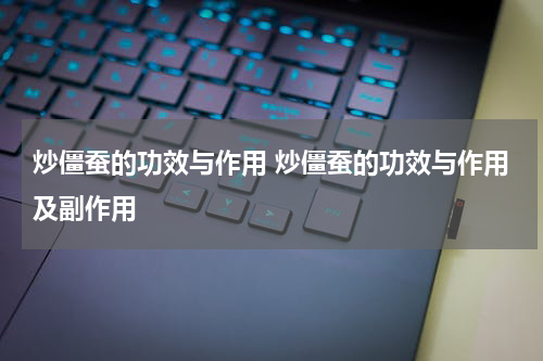 炒僵蚕的功效与作用 炒僵蚕的功效与作用及副作用