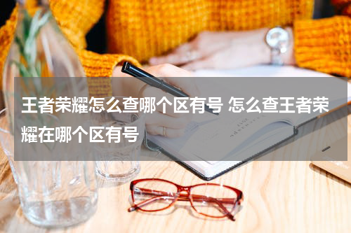 王者荣耀怎么查哪个区有号 怎么查王者荣耀在哪个区有号