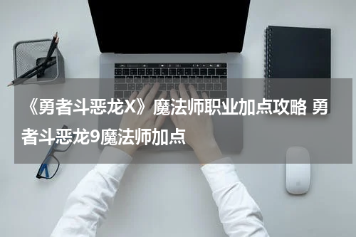 《勇者斗恶龙X》魔法师职业加点攻略 勇者斗恶龙9魔法师加点