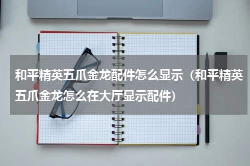 和平精英五爪金龙配件怎么显示（和平精英五爪金龙怎么在大厅显示配件）