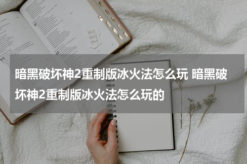 暗黑破坏神2重制版冰火法怎么玩 暗黑破坏神2重制版冰火法怎么玩的