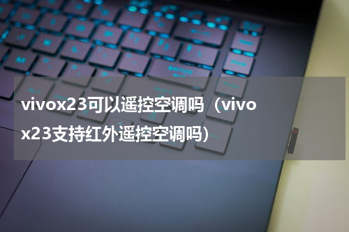 vivox23可以遥控空调吗（vivox23支持红外遥控空调吗）