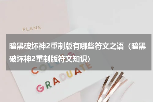 暗黑破坏神2重制版有哪些符文之语（暗黑破坏神2重制版符文知识）