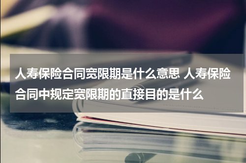 人寿保险合同宽限期是什么意思 人寿保险合同中规定宽限期的直接目的是什么