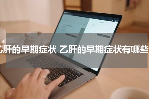 乙肝的早期症状 乙肝的早期症状有哪些