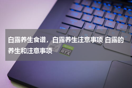 白露养生食谱，白露养生注意事项 白露的养生和注意事项