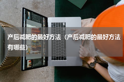 产后减肥的最好方法（产后减肥的最好方法有哪些）