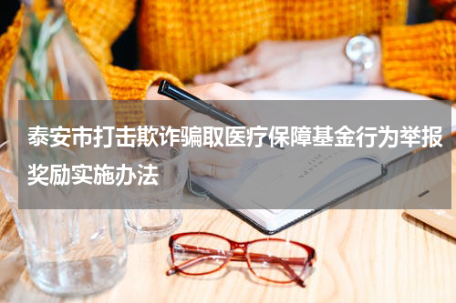 泰安市打击欺诈骗取医疗保障基金行为举报奖励实施办法