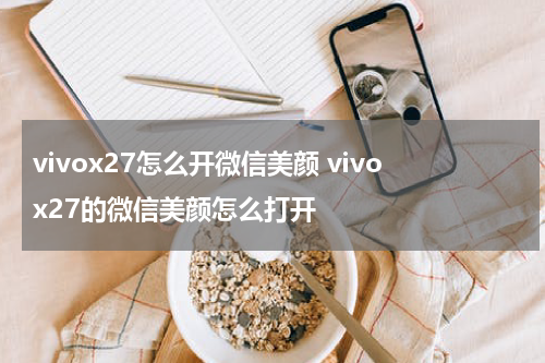 vivox27怎么开微信美颜 vivox27的微信美颜怎么打开