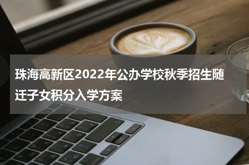 珠海高新区2022年公办学校秋季招生随迁子女积分入学方案