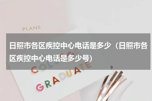 日照市各区疾控中心电话是多少（日照市各区疾控中心电话是多少号）