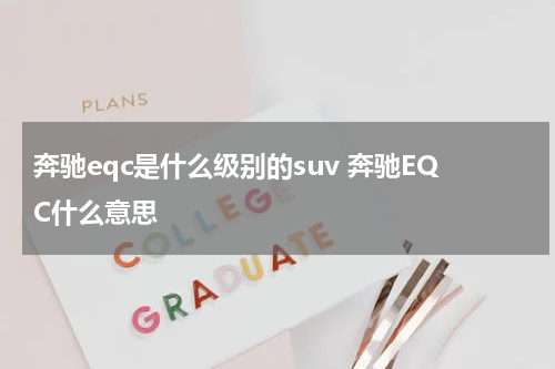奔驰eqc是什么级别的suv 奔驰EQC什么意思