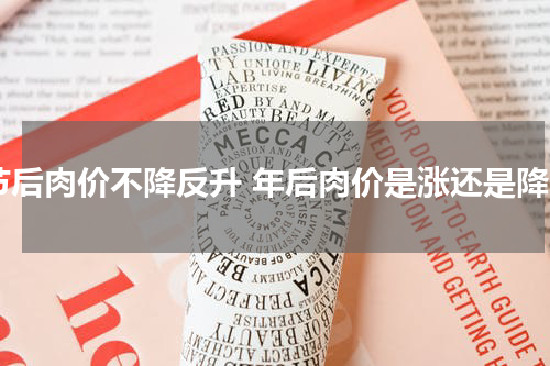 节后肉价不降反升 年后肉价是涨还是降