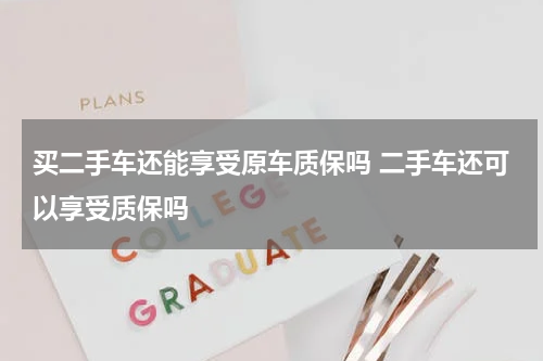 买二手车还能享受原车质保吗 二手车还可以享受质保吗