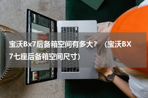 宝沃Bx7后备箱空间有多大？（宝沃BX7七座后备箱空间尺寸）