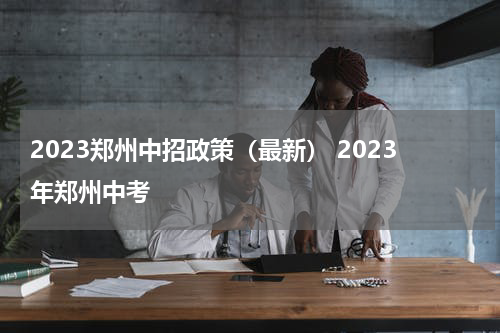 2023郑州中招政策（最新） 2023年郑州中考