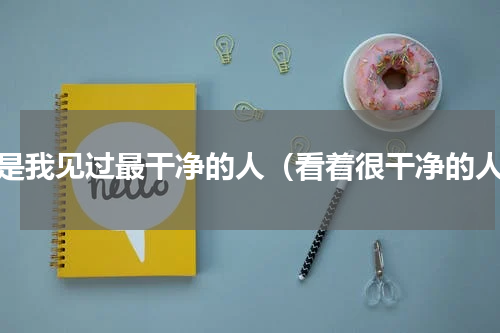 他是我见过最干净的人（看着很干净的人）