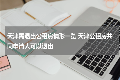 天津需退出公租房情形一览 天津公租房共同申请人可以退出