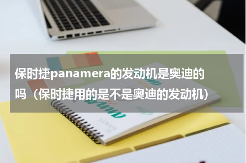 保时捷panamera的发动机是奥迪的吗（保时捷用的是不是奥迪的发动机）