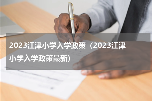 2023江津小学入学政策（2023江津小学入学政策最新）