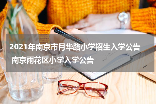 2021年南京市月华路小学招生入学公告 南京雨花区小学入学公告