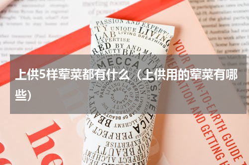 上供5样荤菜都有什么（上供用的荤菜有哪些）