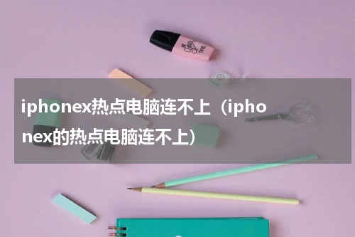 iphonex热点电脑连不上（iphonex的热点电脑连不上）