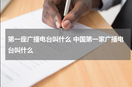 第一座广播电台叫什么 中国第一家广播电台叫什么