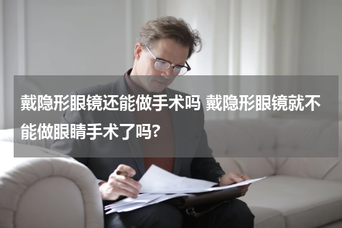 戴隐形眼镜还能做手术吗 戴隐形眼镜就不能做眼睛手术了吗?