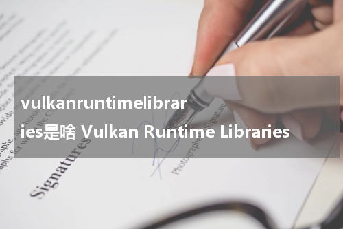vulkanruntimelibraries是啥 Vulkan Runtime Libraries