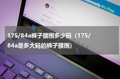 175/84a裤子腰围多少码（175/84a是多大码的裤子腰围）