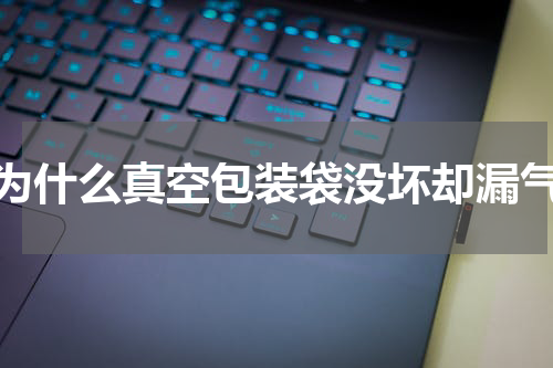 为什么真空包装袋没坏却漏气