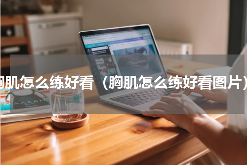 胸肌怎么练好看（胸肌怎么练好看图片）