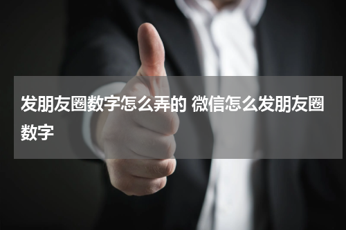 发朋友圈数字怎么弄的 微信怎么发朋友圈数字