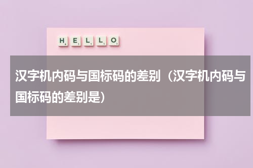 汉字机内码与国标码的差别（汉字机内码与国标码的差别是）