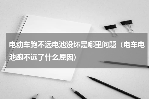 电动车跑不远电池没坏是哪里问题（电车电池跑不远了什么原因）