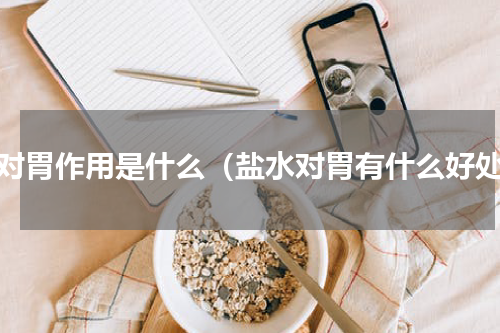 盐对胃作用是什么（盐水对胃有什么好处）