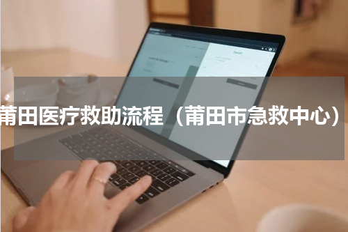 莆田医疗救助流程（莆田市急救中心）